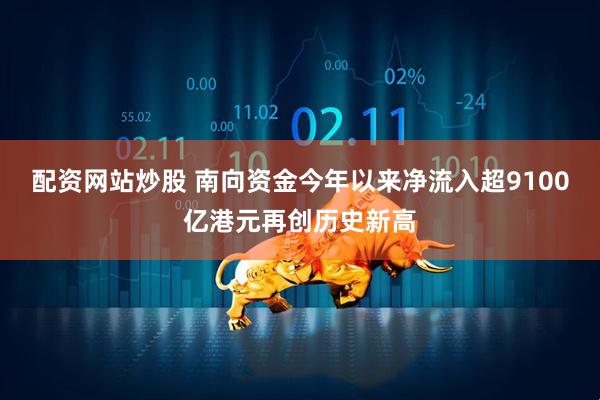 配资网站炒股 南向资金今年以来净流入超9100亿港元再创历史新高