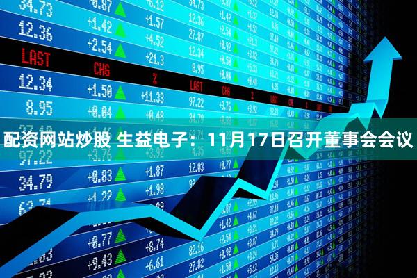 配资网站炒股 生益电子：11月17日召开董事会会议
